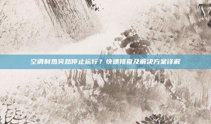 空调制热突然停止运行?快速排查及解决方案详解