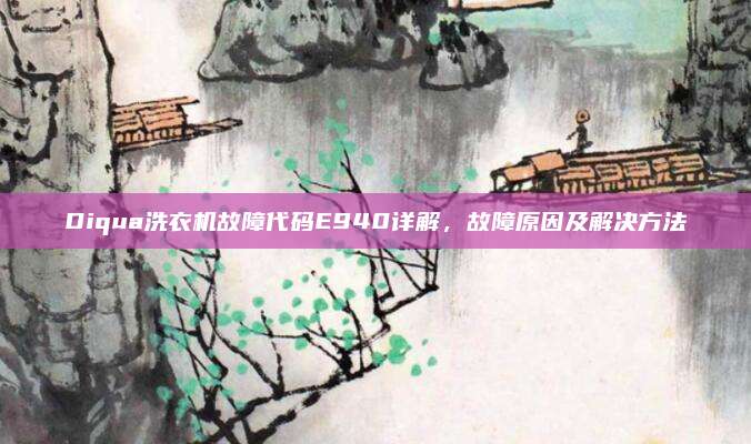 Diqua洗衣机故障代码E940详解,故障原因及解决方法