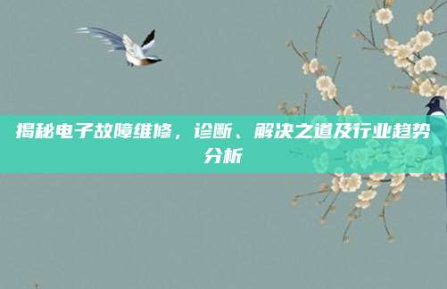 揭秘电子故障维修,诊断、解决之道及行业趋势分析