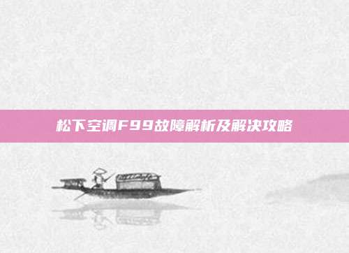 松下空调F99故障解析及解决攻略