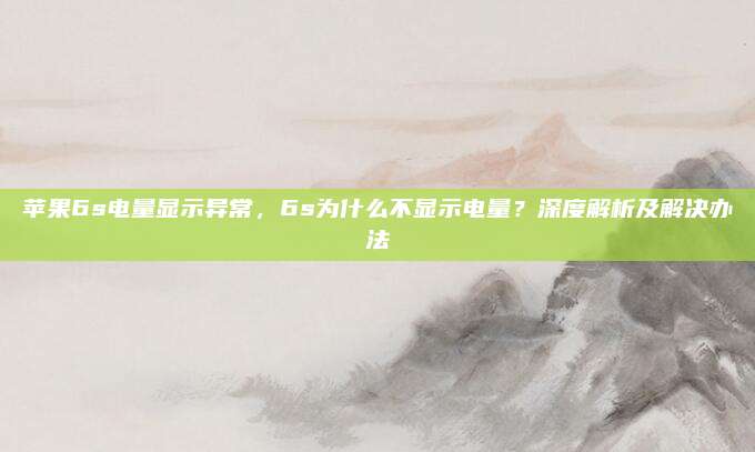 苹果6s电量显示异常,6s为什么不显示电量?深度解析及解决办法