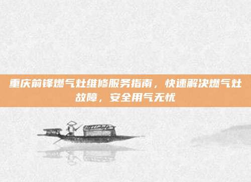 重庆前锋燃气灶维修服务指南,快速解决燃气灶故障,安全用气无忧