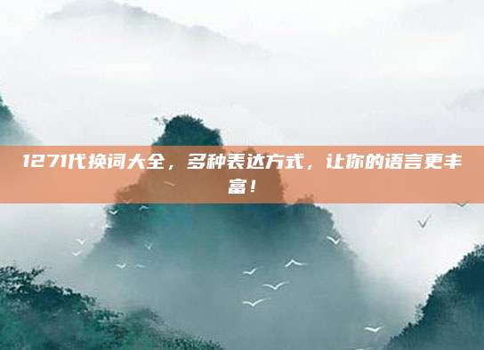 1271代换词大全,多种表达方式,让你的语言更丰富!