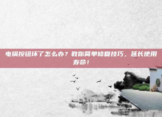 电锅按钮坏了怎么办?教你简单修复技巧,延长使用寿命!