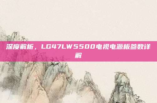 深度解析，LG47LW5500电视电源板参数详解