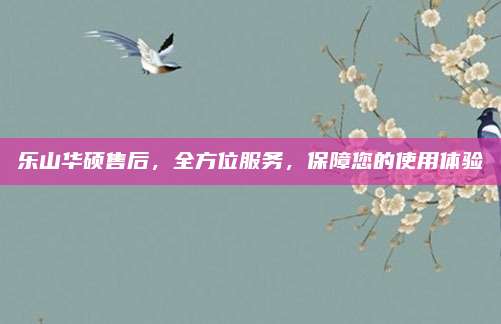 乐山华硕售后,全方位服务,保障您的使用体验