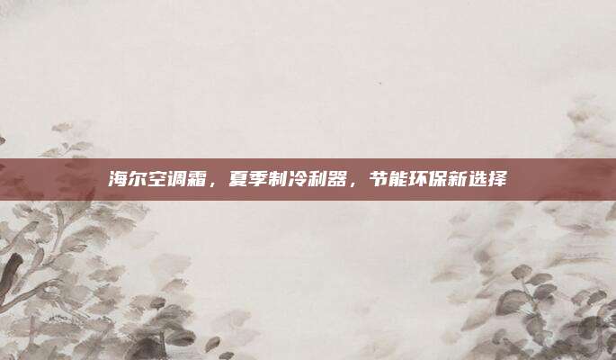海尔空调霜,夏季制冷利器,节能环保新选择