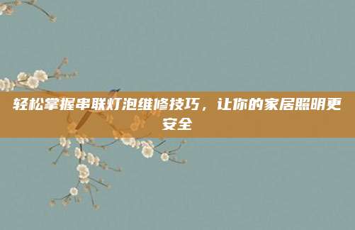 轻松掌握串联灯泡维修技巧,让你的家居照明更安全