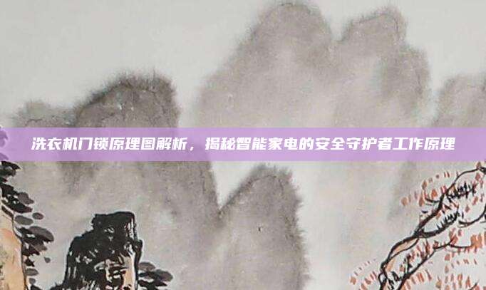 洗衣机门锁原理图解析,揭秘智能家电的安全守护者工作原理