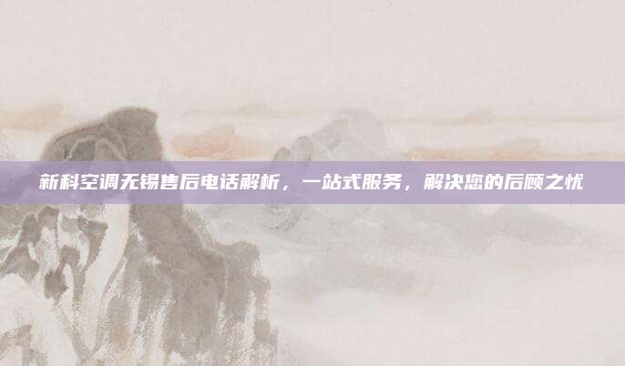 新科空调无锡售后电话解析,一站式服务,解决您的后顾之忧