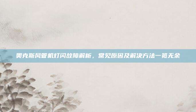 奥克斯风管机灯闪故障解析,常见原因及解决方法一览无余