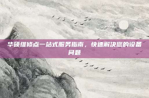 华硕维修点一站式服务指南,快速解决您的设备问题
