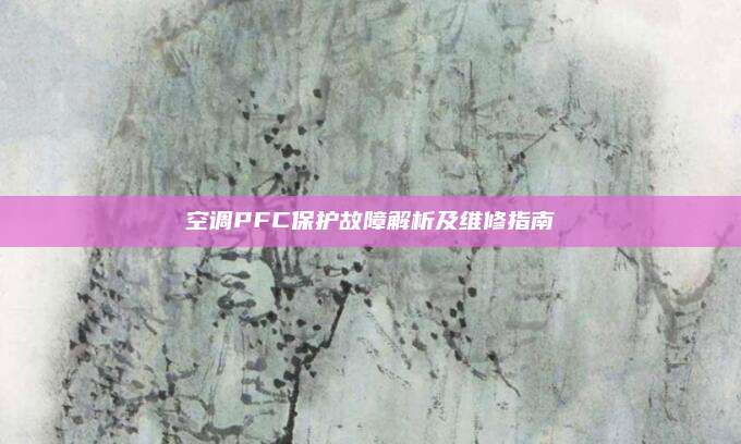 空调PFC保护故障解析及维修指南