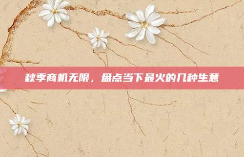 秋季商机无限,盘点当下最火的几种生意
