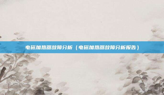 电磁加热器故障分析(电磁加热器故障分析报告)