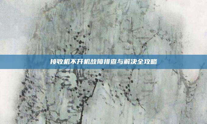 接收机不开机故障排查与解决全攻略
