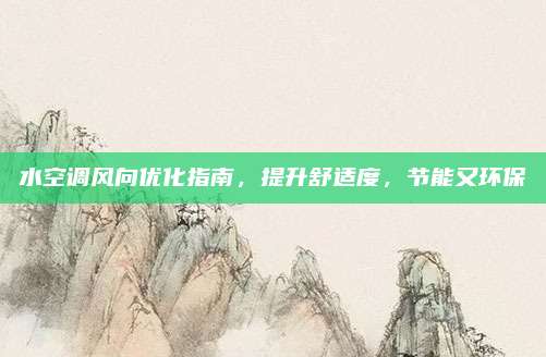 水空调风向优化指南,提升舒适度,节能又环保
