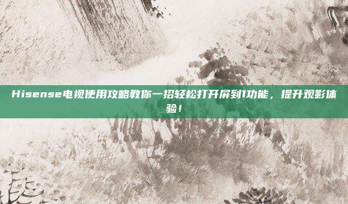 Hisense电视使用攻略教你一招轻松打开屏到1功能,提升观影体验!