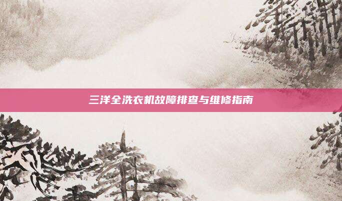 三洋全洗衣机故障排查与维修指南