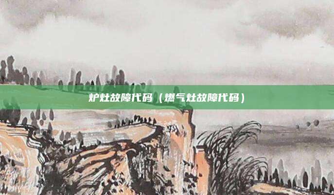 炉灶故障代码（燃气灶故障代码）
