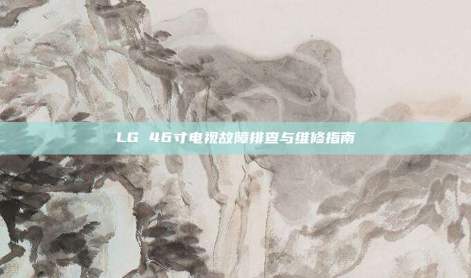 LG 46寸电视故障排查与维修指南