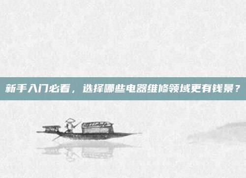 新手入门必看，选择哪些电器维修领域更有钱景？