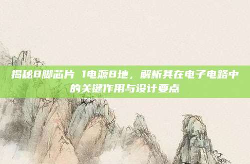 揭秘8脚芯片 1电源8地，解析其在电子电路中的关键作用与设计要点