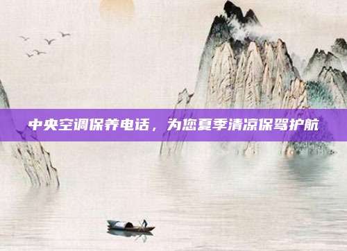 中央空调保养电话，为您夏季清凉保驾护航