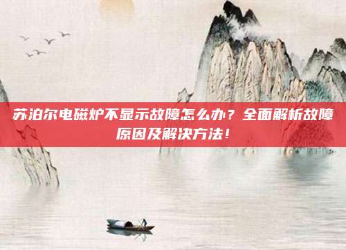 苏泊尔电磁炉不显示故障怎么办？全面解析故障原因及解决方法！