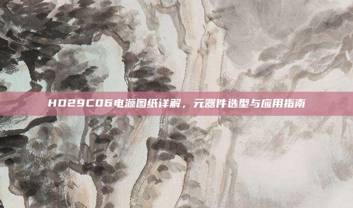 HD29C06电源图纸详解，元器件选型与应用指南