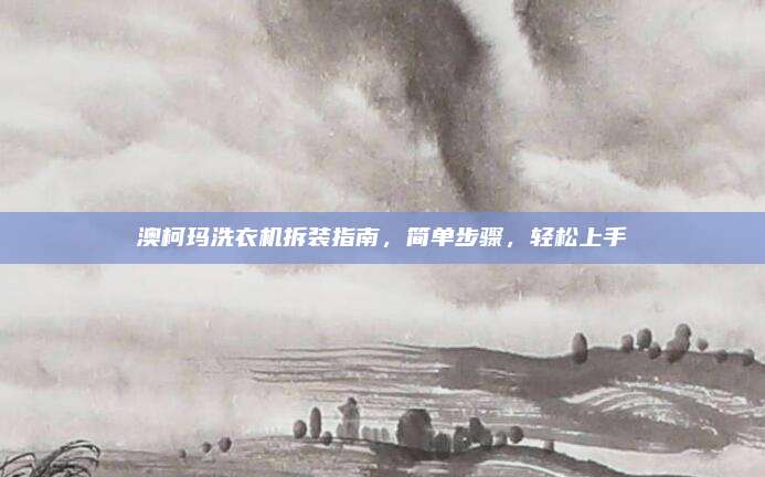澳柯玛洗衣机拆装指南,简单步骤,轻松上手