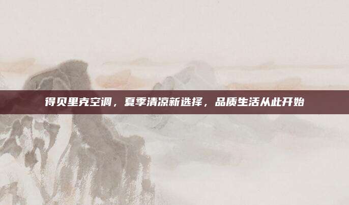 得贝里克空调，夏季清凉新选择，品质生活从此开始