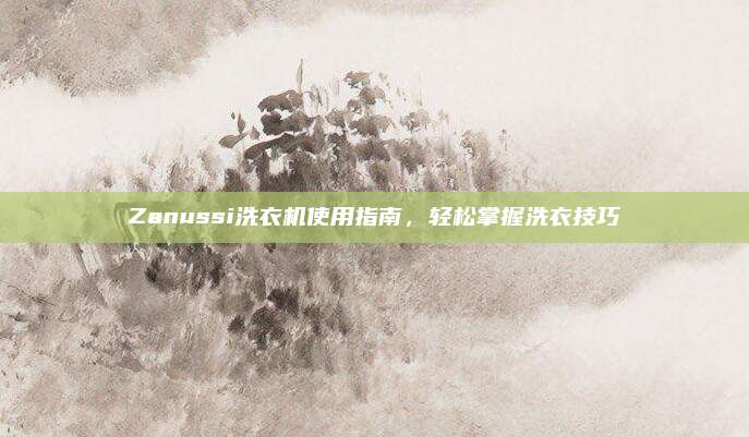 Zanussi洗衣机使用指南，轻松掌握洗衣技巧