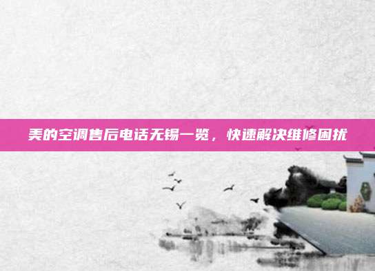 美的空调售后电话无锡一览，快速解决维修困扰