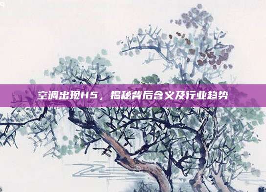 空调出现H5,揭秘背后含义及行业趋势