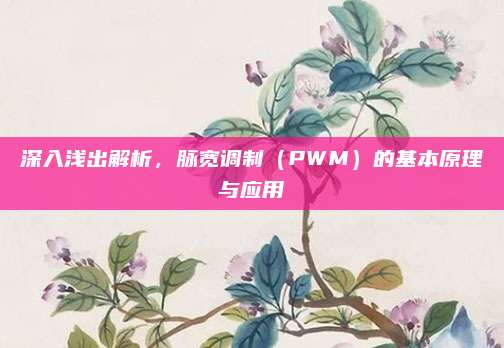 深入浅出解析,脉宽调制(PWM)的基本原理与应用