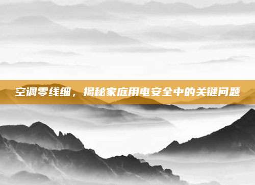 空调零线细，揭秘家庭用电安全中的关键问题