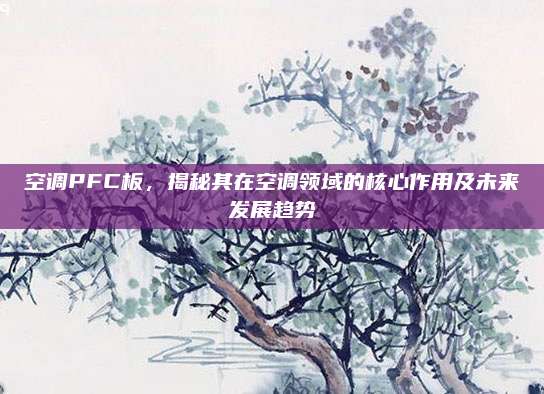 空调PFC板,揭秘其在空调领域的核心作用及未来发展趋势