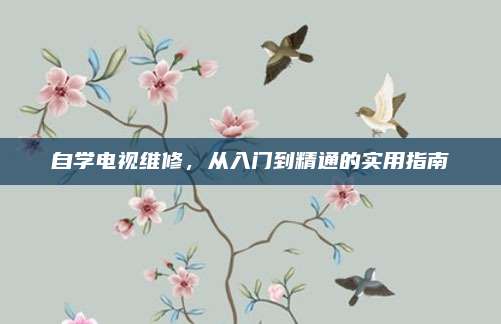 自学电视维修,从入门到精通的实用指南