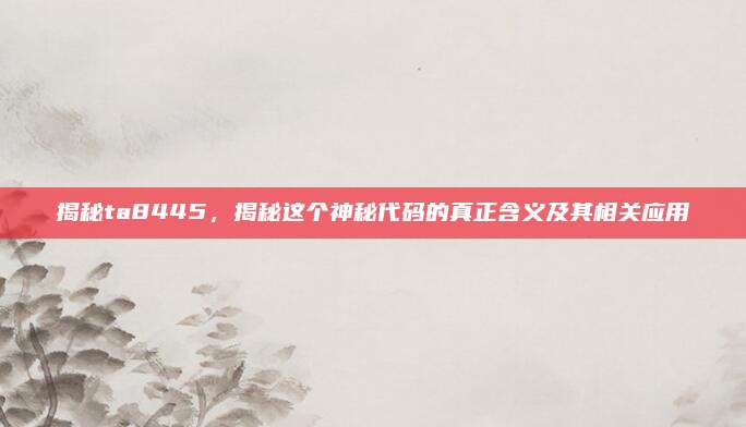 揭秘ta8445,揭秘这个神秘代码的真正含义及其相关应用