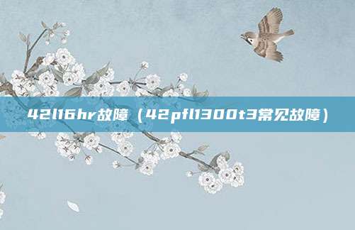 42l16hr故障（42pfl1300t3常见故障）