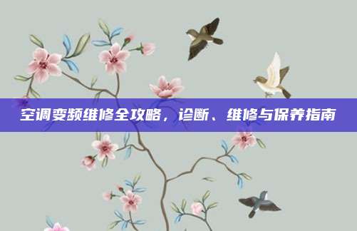 空调变频维修全攻略，诊断、维修与保养指南