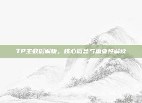 TP主数据解析,核心概念与重要性解读