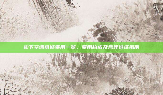 松下空调维修费用一览,费用构成及合理选择指南
