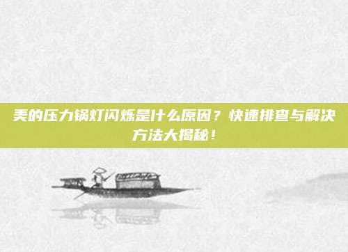 美的压力锅灯闪烁是什么原因?快速排查与解决方法大揭秘!