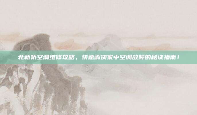 北新桥空调维修攻略,快速解决家中空调故障的秘诀指南!