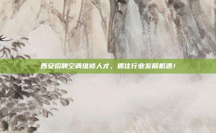 西安招聘空调维修人才,抓住行业发展机遇!