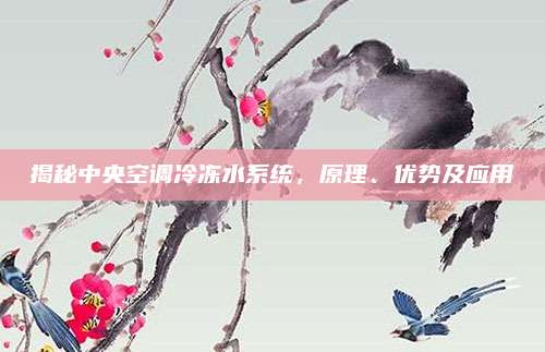 揭秘中央空调冷冻水系统,原理、优势及应用