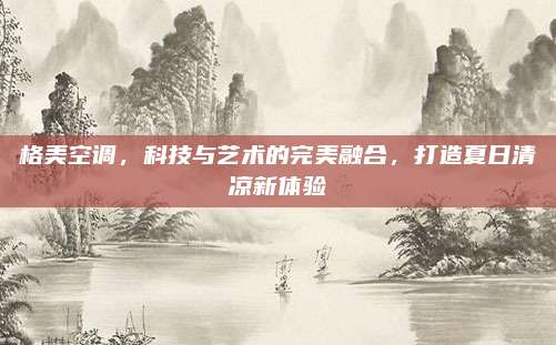 格美空调,科技与艺术的完美融合,打造夏日清凉新体验