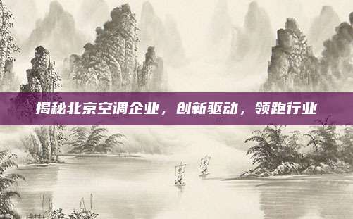 揭秘北京空调企业,创新驱动,领跑行业